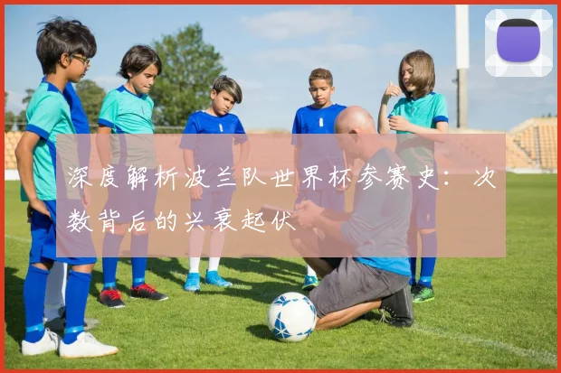 深度解析波兰队世界杯参赛史：次数背后的兴衰起伏
