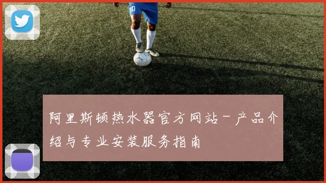 阿里斯顿热水器官方网站 - 产品介绍与专业安装服务指南