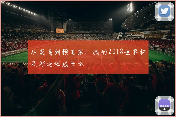 从菜鸟到预言家：我的2018世界杯足彩论坛成长记