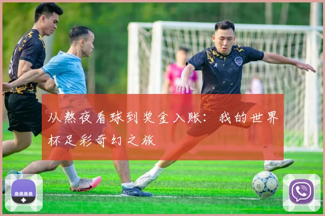 从熬夜看球到奖金入账：我的世界杯足彩奇幻之旅