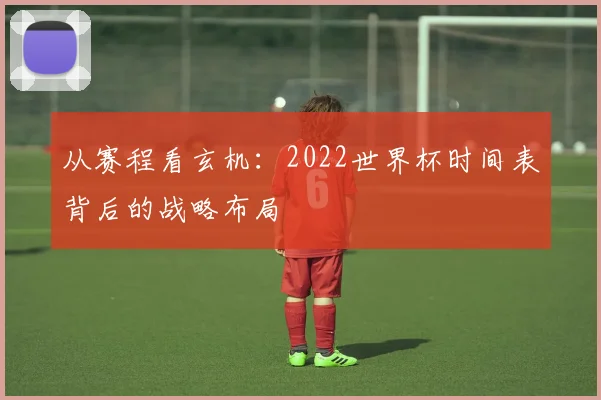 从赛程看玄机：2022世界杯时间表背后的战略布局