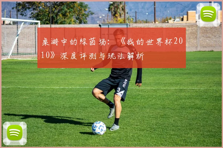 桌游中的绿茵场：《我的世界杯2010》深度评测与玩法解析