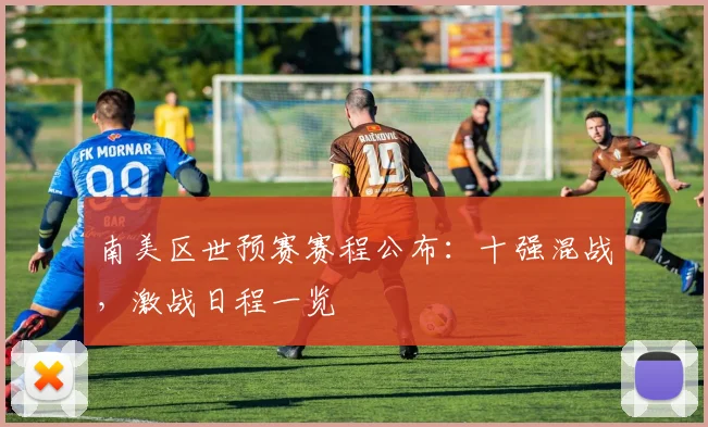 南美区世预赛赛程公布：十强混战，激战日程一览