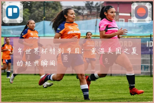 年世界杯特别节目：重温美国之夏的经典瞬间