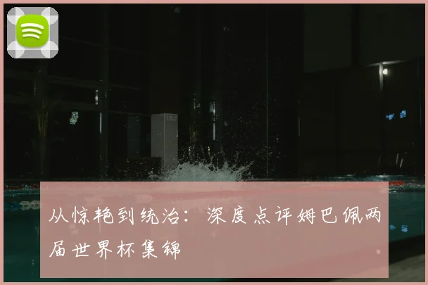 从惊艳到统治:深度点评姆巴佩两届世界杯集锦