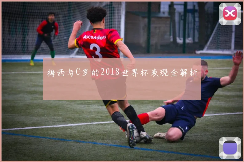 梅西与C罗的2018世界杯表现全解析