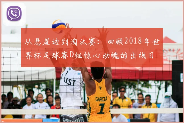 从悬崖边到淘汰赛：回顾2018年世界杯足球赛D组惊心动魄的出线日