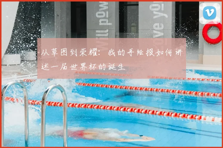 从草图到荣耀：我的手绘报如何讲述一届世界杯的诞生