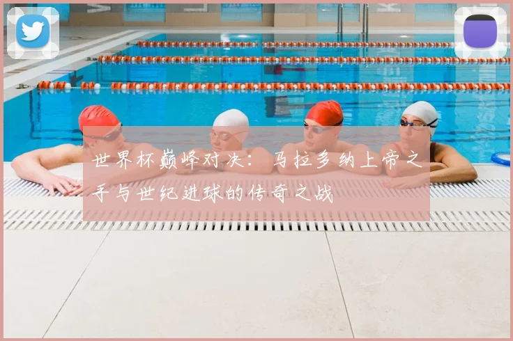 世界杯巅峰对决:马拉多纳上帝之手与世纪进球的传奇之战