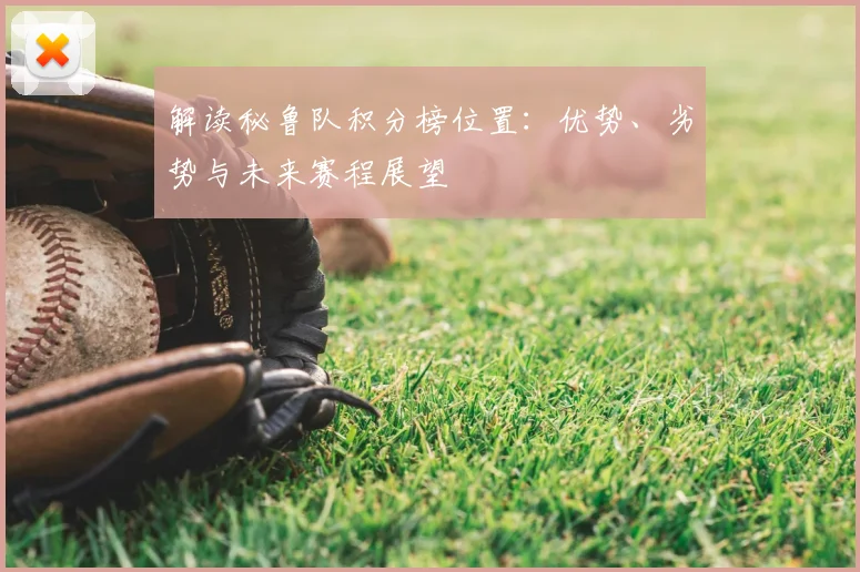 解读秘鲁队积分榜位置:优势、劣势与未来赛程展望