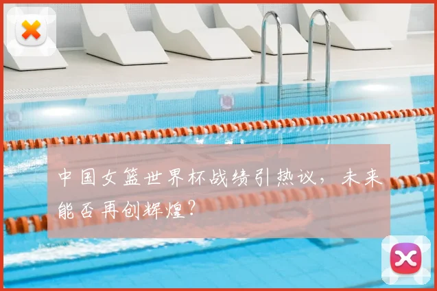 中国女篮世界杯战绩引热议，未来能否再创辉煌？