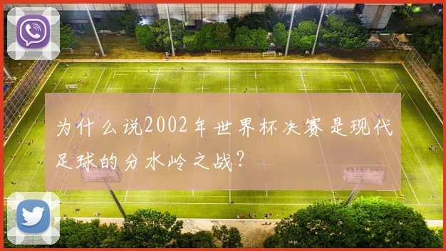 为什么说2002年世界杯决赛是现代足球的分水岭之战?