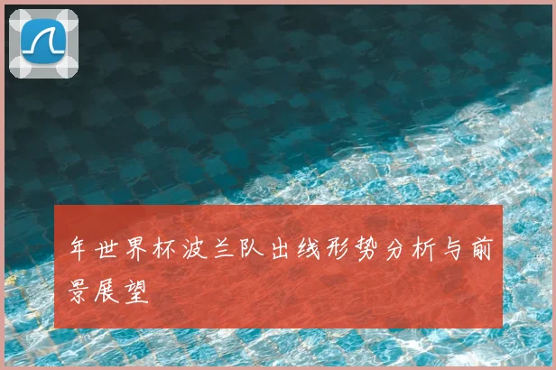年世界杯波兰队出线形势分析与前景展望
