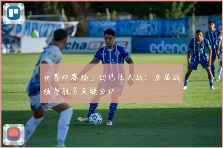 世界杯赛场上的巴法大战：历届战绩与胜负关键分析