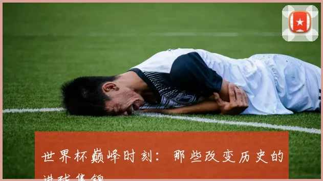 世界杯巅峰时刻:那些改变历史的进球集锦