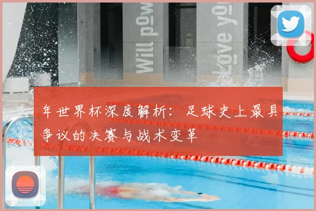 年世界杯深度解析：足球史上最具争议的决赛与战术变革