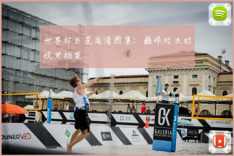 世界杯巨星高清图集:巅峰对决的视觉档案