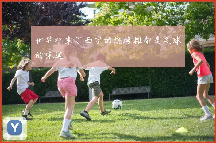 世界杯来了西宁的烧烤摊都是足球的味道