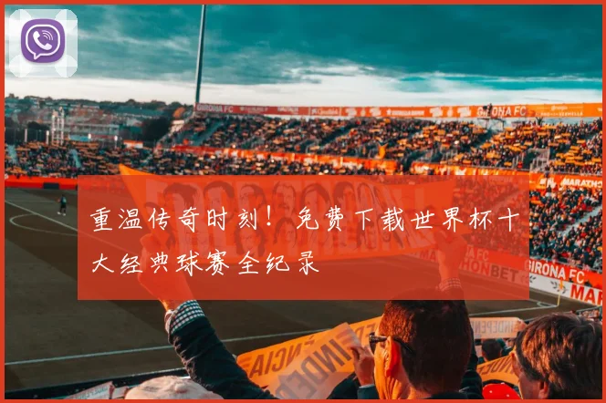 重温传奇时刻！免费下载世界杯十大经典球赛全纪录