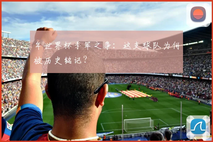 年世界杯季军之争：这支球队为何被历史铭记？