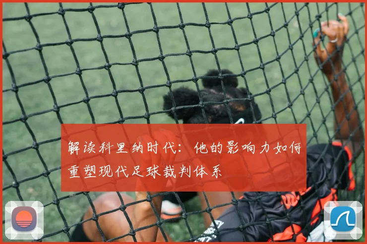 解读科里纳时代：他的影响力如何重塑现代足球裁判体系