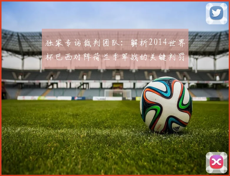 独家专访裁判团队：解析2014世界杯巴西对阵荷兰季军战的关键判罚