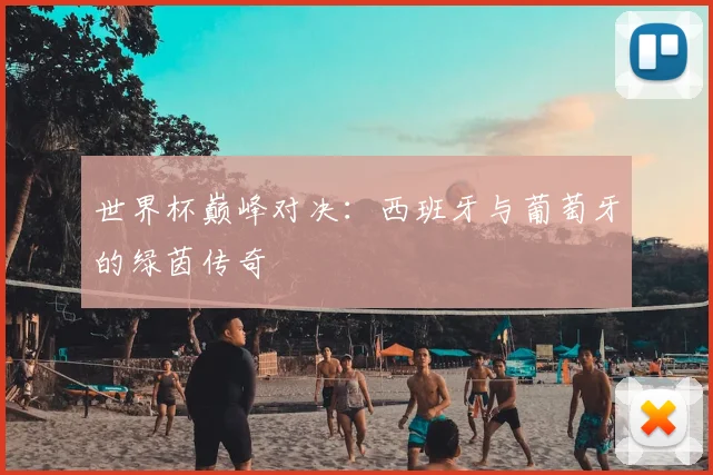 世界杯巅峰对决:西班牙与葡萄牙的绿茵传奇