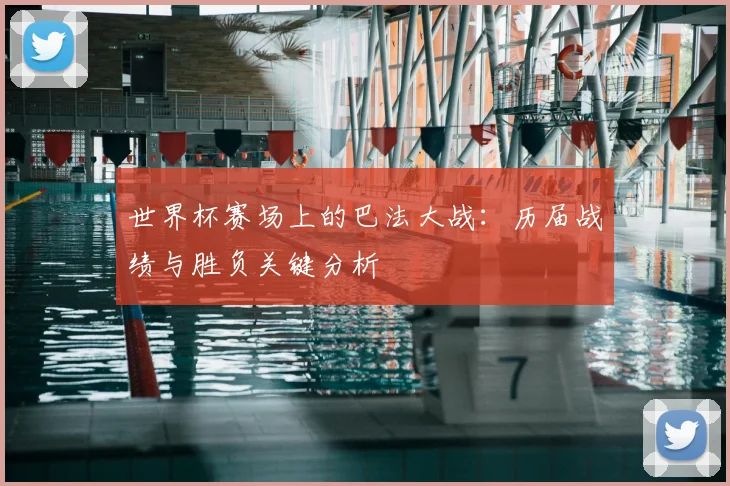 世界杯赛场上的巴法大战:历届战绩与胜负关键分析