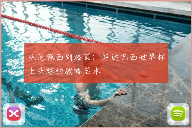 从范佩西到格策：评述巴西世界杯上头球的战略艺术