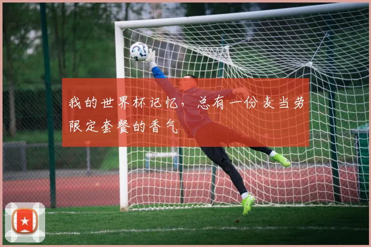 我的世界杯记忆，总有一份麦当劳限定套餐的香气