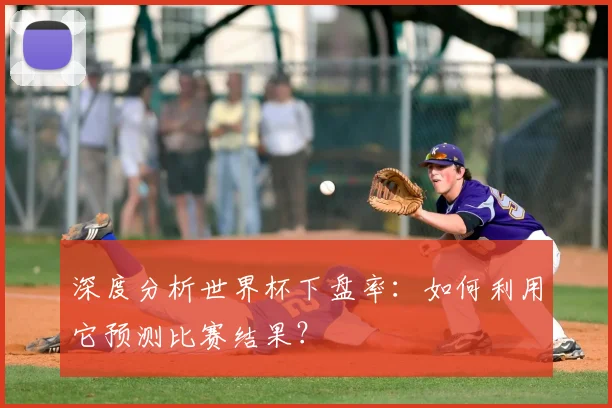 深度分析世界杯下盘率:如何利用它预测比赛结果?
