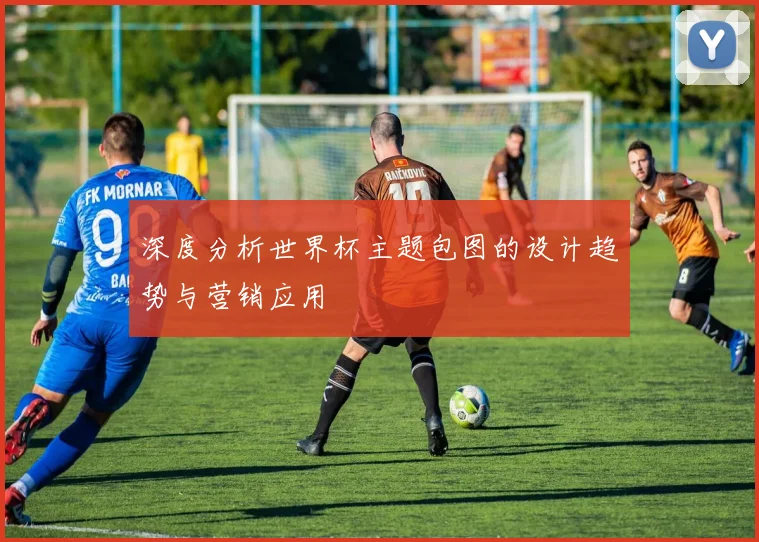 深度分析世界杯主题包图的设计趋势与营销应用