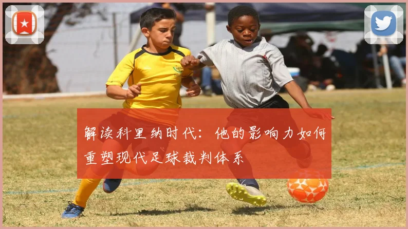 解读科里纳时代:他的影响力如何重塑现代足球裁判体系